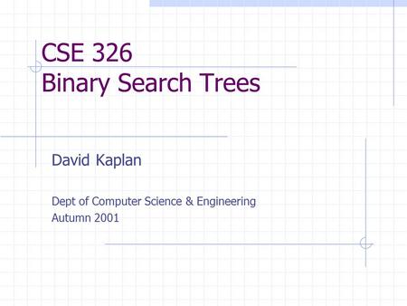 CSE 326 Binary Search Trees David Kaplan Dept of Computer Science & Engineering Autumn 2001.