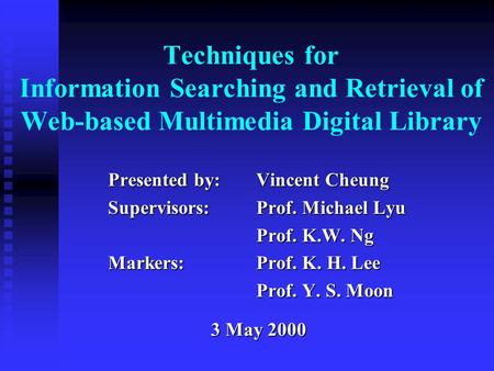 Techniques for Information Searching and Retrieval of Web-based Multimedia Digital Library Presented by:Vincent Cheung Supervisors: Prof. Michael Lyu Prof.