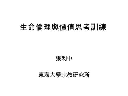 生命倫理與價值思考訓練 張利中 東海大學宗教研究所. 思考的目的  教之以禮 -- 行為規範  教之以理 -- 律法由來  教之以善 -- 善是什麼？如何擇善  倫理學的領域  思考訓練 -- 有獨立想法的人 -- 以愛心來成全律法 -- 成就人生最大的幸福.