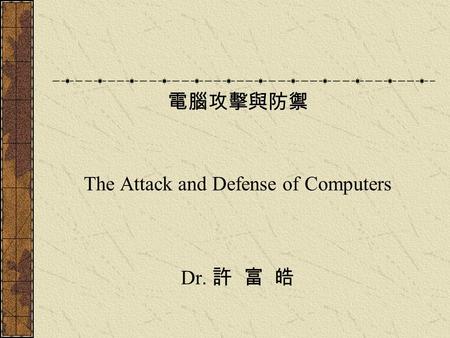 電腦攻擊與防禦 The Attack and Defense of Computers Dr. 許 富 皓.