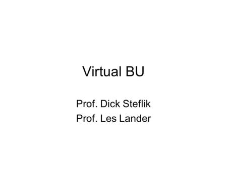 Virtual BU Prof. Dick Steflik Prof. Les Lander. What is it Virtual BU will be a photo realistic, modeled 3D virtual world based on the BU campus The purpose.