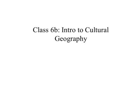 Class 6b: Intro to Cultural Geography. What is culture? Material objects (artifacts) Interpersonal relations (sociofacts) Ideas and beliefs (mentifacts)