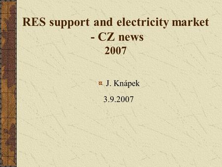 RES support and electricity market - CZ news 2007 J. Knápek 3.9.2007.