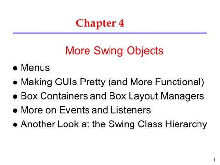 1 Chapter 4 l Menus l Making GUIs Pretty (and More Functional) l Box Containers and Box Layout Managers l More on Events and Listeners l Another Look at.