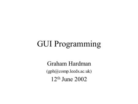 GUI Programming Graham Hardman 12 th June 2002.