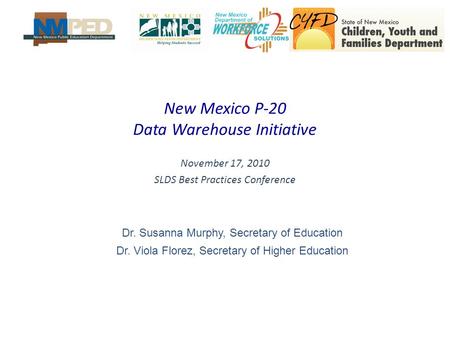 New Mexico P-20 Data Warehouse Initiative November 17, 2010 SLDS Best Practices Conference Dr. Susanna Murphy, Secretary of Education Dr. Viola Florez,