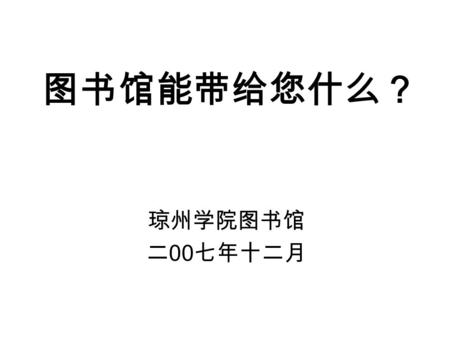 图书馆能带给您什么？ 琼州学院图书馆 二 00 七年十二月. 《普通高等学校图书馆规程》 教高 [2002]3 号 对图书馆的定位 高等学校图书馆是学校的文献信息中心，是为 教学和科学研究服务的学术性机构，是学校信息 化和社会信息化的重要基地。高等学校图书馆的 工作是学校教学和科学研究工作的重要组成部分。