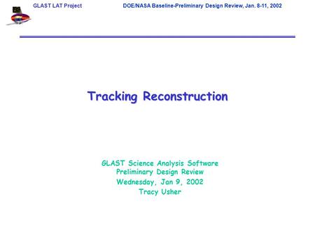 GLAST LAT ProjectDOE/NASA Baseline-Preliminary Design Review, Jan. 8-11, 2002 Tracking Reconstruction GLAST Science Analysis Software Preliminary Design.