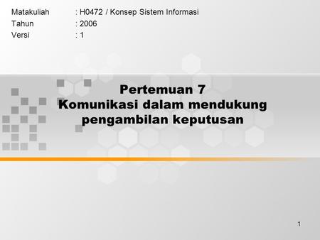 1 Pertemuan 7 Komunikasi dalam mendukung pengambilan keputusan Matakuliah: H0472 / Konsep Sistem Informasi Tahun: 2006 Versi: 1.