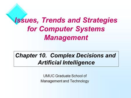 Issues, Trends and Strategies for Computer Systems Management UMUC Graduate School of Management and Technology Chapter 10. Complex Decisions and Artificial.