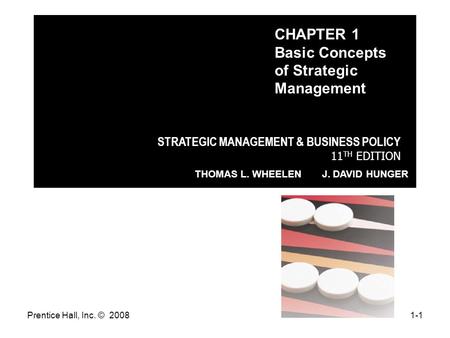 Prentice Hall, Inc. © 20081-1 STRATEGIC MANAGEMENT & BUSINESS POLICY 11 TH EDITION THOMAS L. WHEELEN J. DAVID HUNGER CHAPTER 1 Basic Concepts of Strategic.