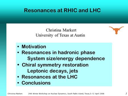 Christina Markert 24th Winter Workshop on Nuclear Dynamics, South Padre Island, Texas,5-12 April 2008 1 Resonances at RHIC and LHC Christina Markert University.