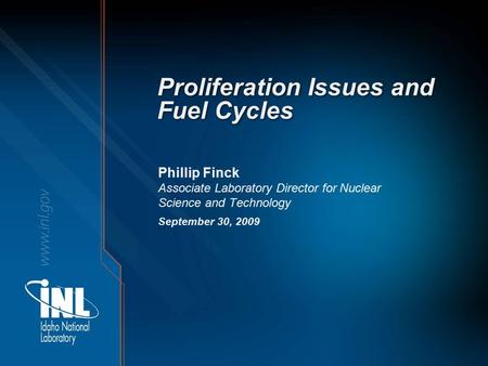 Proliferation Issues and Fuel Cycles Phillip Finck Associate Laboratory Director for Nuclear Science and Technology September 30, 2009.