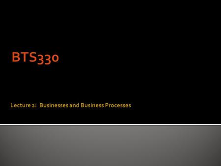 Lecture 2: Businesses and Business Processes  archaic : purposeful activity : BUSYNESSBUSYNESS  usually commercial or mercantile activity engaged in.