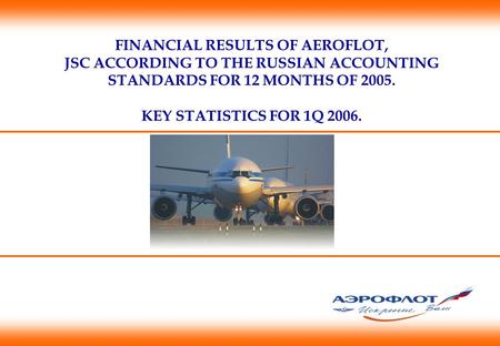 FINANCIAL RESULTS OF AEROFLOT, JSC ACCORDING TO THE RUSSIAN ACCOUNTING STANDARDS FOR 12 MONTHS OF 2005. KEY STATISTICS FOR 1Q 2006.