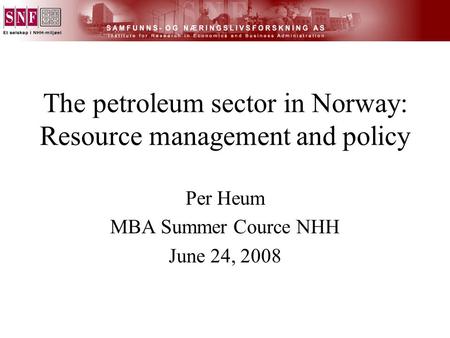 The petroleum sector in Norway: Resource management and policy Per Heum MBA Summer Cource NHH June 24, 2008.