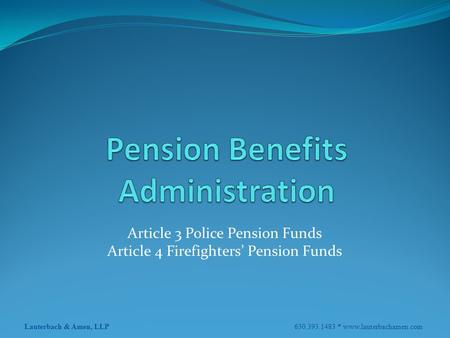 Lauterbach & Amen, LLP 630.393.1483 * www.lauterbachamen.com Article 3 Police Pension Funds Article 4 Firefighters’ Pension Funds.