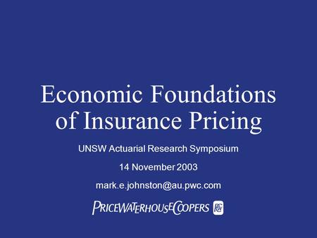  Economic Foundations of Insurance Pricing UNSW Actuarial Research Symposium 14 November 2003