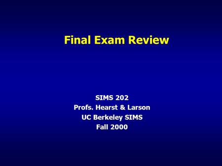 Final Exam Review SIMS 202 Profs. Hearst & Larson UC Berkeley SIMS Fall 2000.