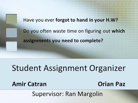 Student Assignment Organizer Amir Catran Orian Paz Supervisor: Ran Margolin Have you ever forgot to hand in your H.W? Do you often waste time on figuring.