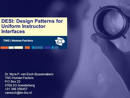 TNO | Human Factors DESI: Design Patterns for Uniform Instructor Interfaces Dr. Myra P. van Esch-Bussemakers TNO Human Factors P.O Box 23 3769 ZG Soesterberg.