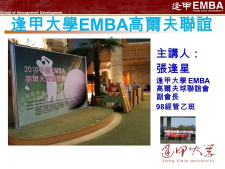 主講人： 張逢星 逢甲大學 EMBA 高爾夫球聯誼會 副會長 98 經管乙班 逢甲大學 EMBA 高爾夫聯誼 會.