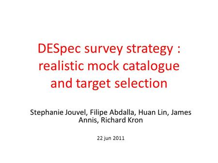 DESpec survey strategy : realistic mock catalogue and target selection Stephanie Jouvel, Filipe Abdalla, Huan Lin, James Annis, Richard Kron 22 jun 2011.