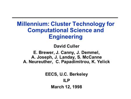 Millennium: Cluster Technology for Computational Science and Engineering David Culler E. Brewer, J. Canny, J. Demmel, A. Joseph, J. Landay, S. McCanne.