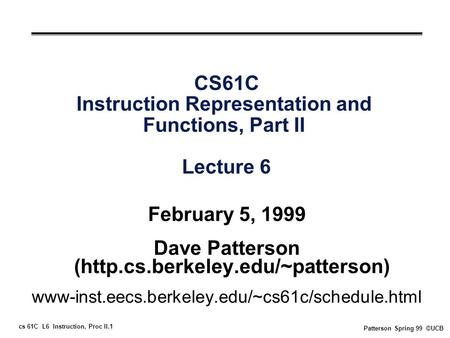 Cs 61C L6 Instruction, Proc II.1 Patterson Spring 99 ©UCB CS61C Instruction Representation and Functions, Part II Lecture 6 February 5, 1999 Dave Patterson.