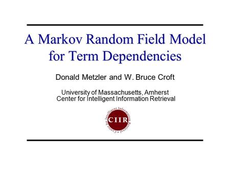 A Markov Random Field Model for Term Dependencies Donald Metzler and W. Bruce Croft University of Massachusetts, Amherst Center for Intelligent Information.