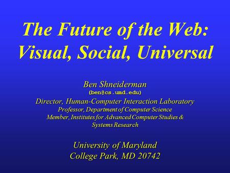 Ben Shneiderman Director, Human-Computer Interaction Laboratory Professor, Department of Computer Science Member, Institutes for Advanced.