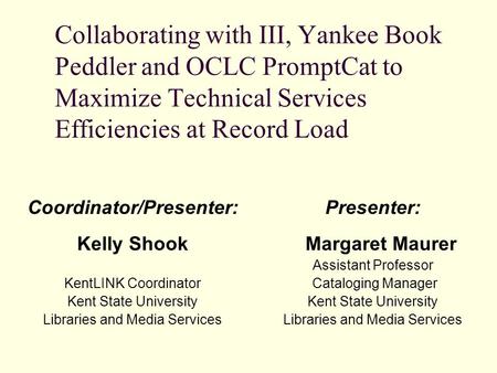 Coordinator/Presenter: Kelly Shook KentLINK Coordinator Kent State University Libraries and Media Services Presenter: Margaret Maurer Assistant Professor.