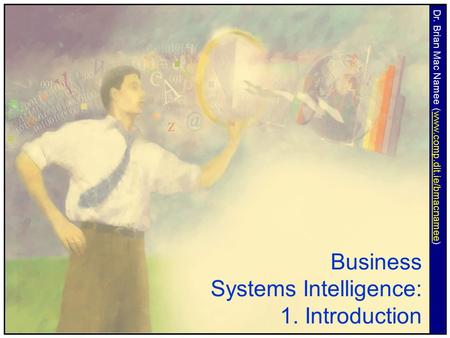 Business Systems Intelligence: 1. Introduction Dr. Brian Mac Namee (www.comp.dit.ie/bmacnamee)www.comp.dit.ie/bmacnamee.