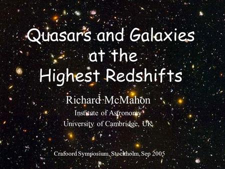 Crafoord Symposium, Sept 20051 Quasars and Galaxies at the Highest Redshifts Richard McMahon Institute of Astronomy University of Cambridge, UK Crafoord.