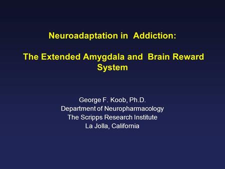 Neuroadaptation in Addiction: The Extended Amygdala and Brain Reward System George F. Koob, Ph.D. Department of Neuropharmacology The Scripps Research.