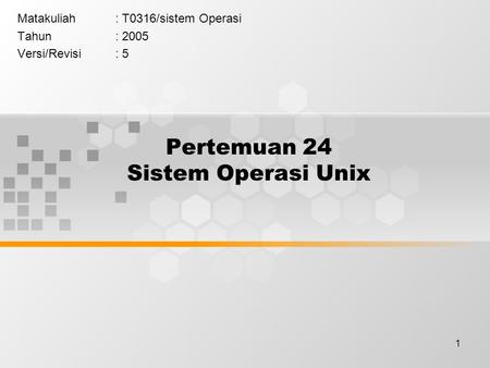 1 Pertemuan 24 Sistem Operasi Unix Matakuliah: T0316/sistem Operasi Tahun: 2005 Versi/Revisi: 5.