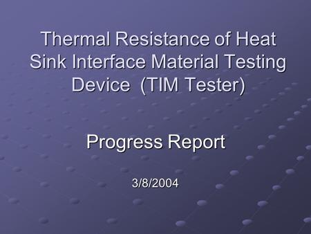 Thermal Resistance of Heat Sink Interface Material Testing Device (TIM Tester) Progress Report 3/8/2004.