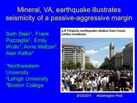 8/23/2011 Washington Post Mineral, VA, earthquake illustrates seismicity of a passive-aggressive margin Seth Stein 1, Frank Pazzaglia 2, Emily Wolin 1,