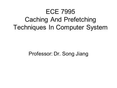 ECE 7995 Caching And Prefetching Techniques In Computer System Professor: Dr. Song Jiang.