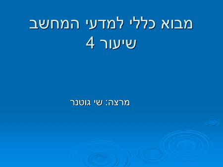 מבוא כללי למדעי המחשב שיעור 4 מרצה: שי גוטנר. חזרה - משתנים מסוג char משתנים אלו מיצגים תווים. משתנים אלו מיצגים תווים. לכל תו יש קוד מספרי שמייצג אותו.