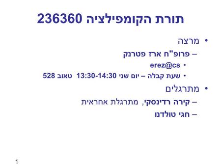 1 תורת הקומפילציה 236360 מרצה –פרופח ארז פטרנק שעת קבלה – יום שני 13:30-14:30 טאוב 528 מתרגלים –קירה רדינסקי, מתרגלת אחראית –חגי טולדנו.