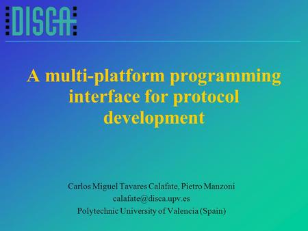 A multi-platform programming interface for protocol development Carlos Miguel Tavares Calafate, Pietro Manzoni Polytechnic University.