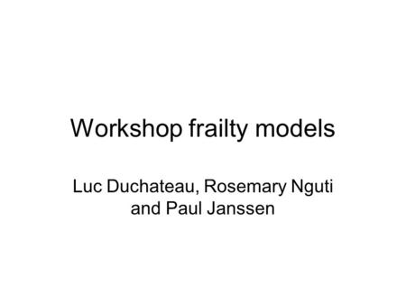 Workshop frailty models Luc Duchateau, Rosemary Nguti and Paul Janssen.