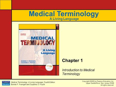 Medical Terminology: A Living Language, Fourth Edition Bonnie F. Fremgen and Suzanne S. Frucht Copyright ©2009 by Pearson Education, Inc. Upper Saddle.