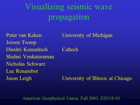 Visualizing seismic wave propagation Peter van KekenUniversity of Michigan Jeroen Tromp Dimitri Komatitsch Caltech Shalini Venkataraman Nicholas Schwarz.