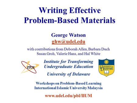 University of Delaware Workshops on Problem-Based Learning International Islamic University Malaysia www.udel.edu/pbl/IIUM Writing Effective Problem-Based.