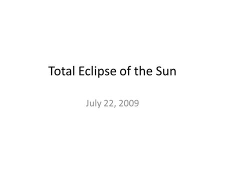 Total Eclipse of the Sun July 22, 2009. Facts Longest total solar eclipse of the 21 st C, lasting at most 6min 39s 2 nd eclipse in the series of 3 in.