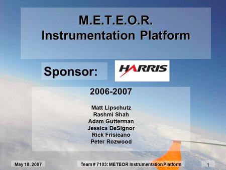 1 May 18, 2007Team # 7103: METEOR Instrumentation Platform M.E.T.E.O.R. Instrumentation Platform 2006-2007 Matt Lipschutz Rashmi Shah Adam Gutterman Jessica.