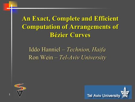 1 An Exact, Complete and Efficient Computation of Arrangements of Bézier Curves Iddo Hanniel – Technion, Haifa Ron Wein – Tel-Aviv University.