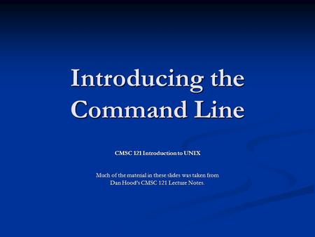 Introducing the Command Line CMSC 121 Introduction to UNIX Much of the material in these slides was taken from Dan Hood’s CMSC 121 Lecture Notes.